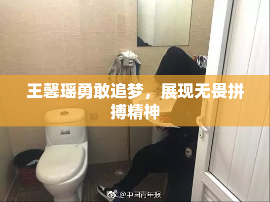 王馨瑶勇敢追梦，展现无畏拼搏精神