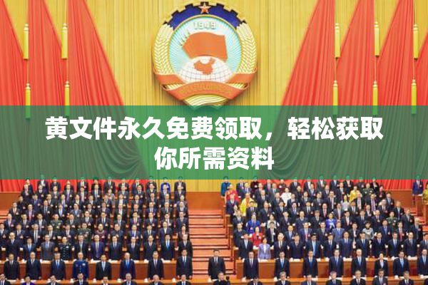 黄文件永久免费领取，轻松获取你所需资料