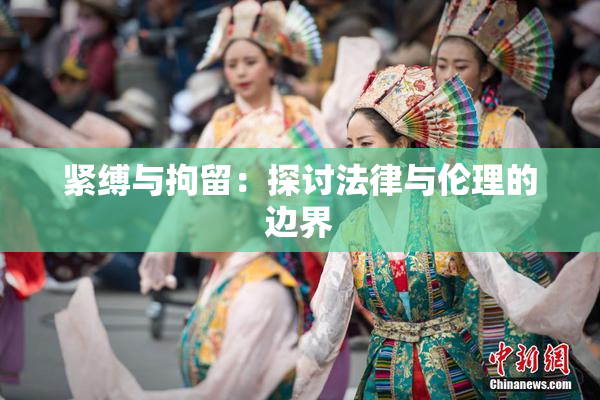 紧缚与拘留：探讨法律与伦理的边界