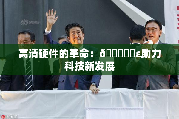 高清硬件的革命：🔞❌‌ε助力科技新发展