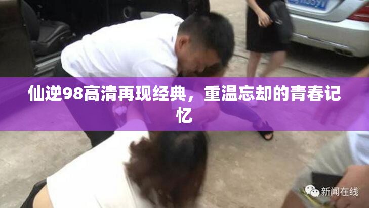 仙逆98高清再现经典，重温忘却的青春记忆