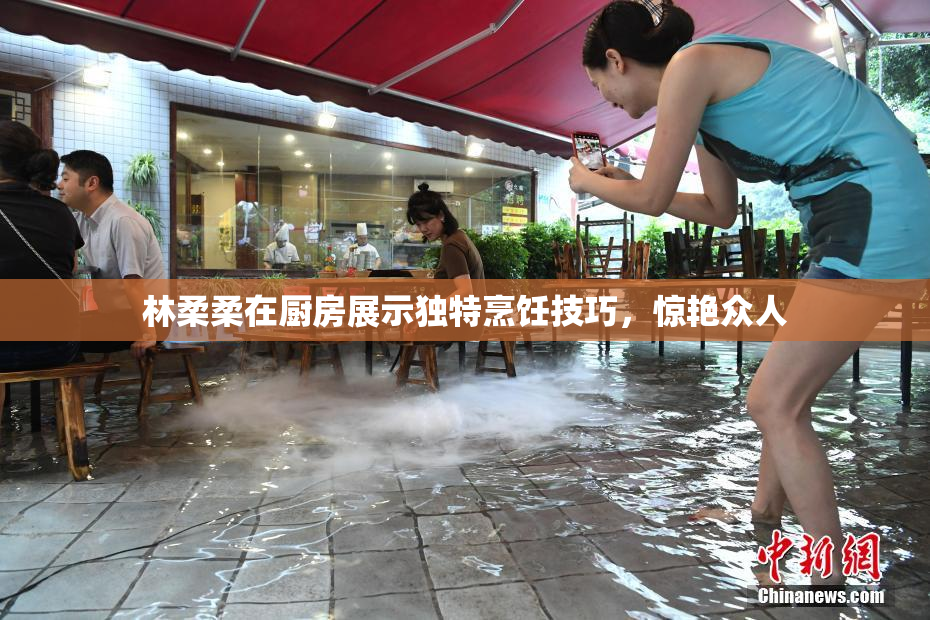 林柔柔在厨房展示独特烹饪技巧，惊艳众人