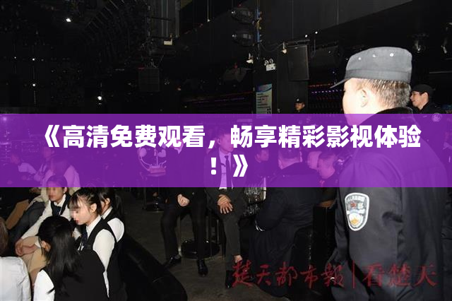 《高清免费观看，畅享精彩影视体验！》