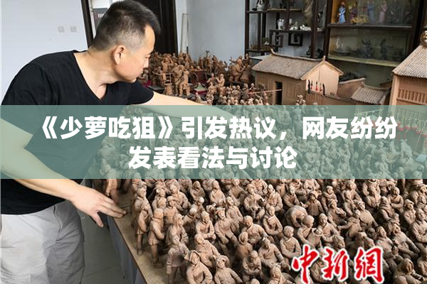 《少萝吃狙》引发热议，网友纷纷发表看法与讨论