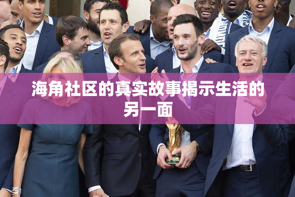 海角社区的真实故事揭示生活的另一面