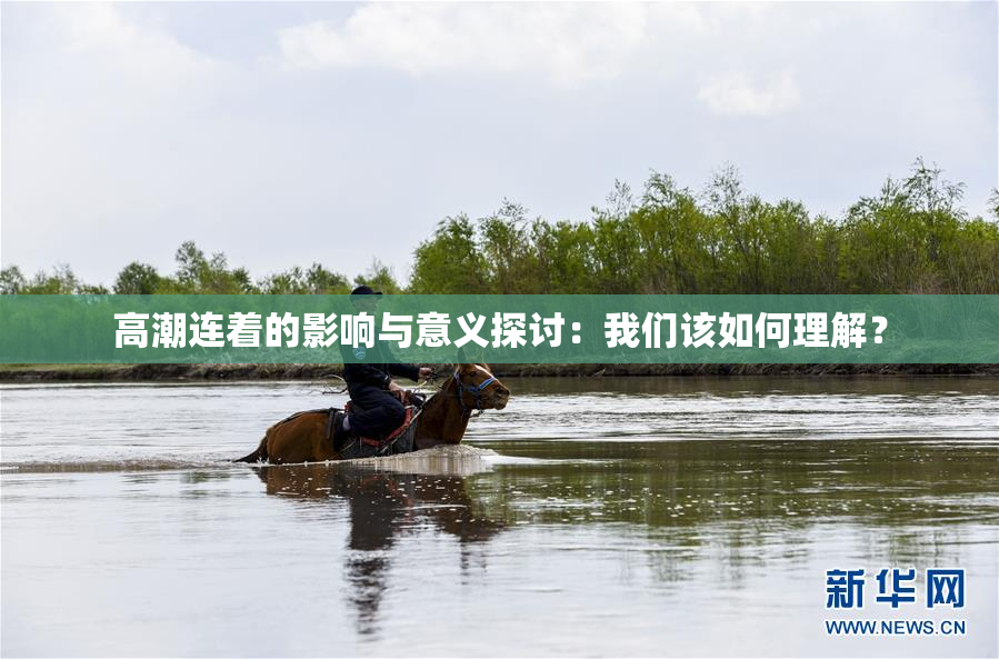 高潮连着的影响与意义探讨：我们该如何理解？
