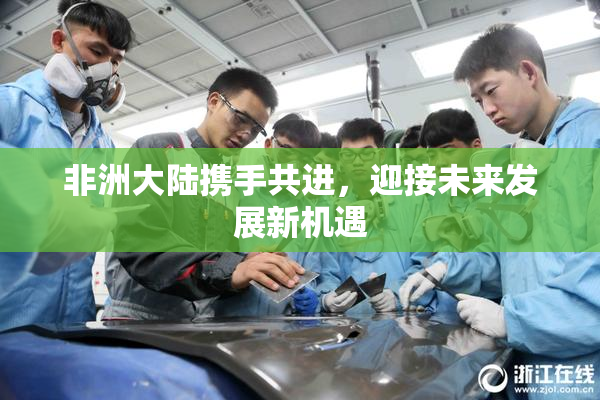 非洲大陆携手共进，迎接未来发展新机遇