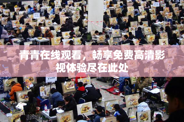 青青在线观看，畅享免费高清影视体验尽在此处