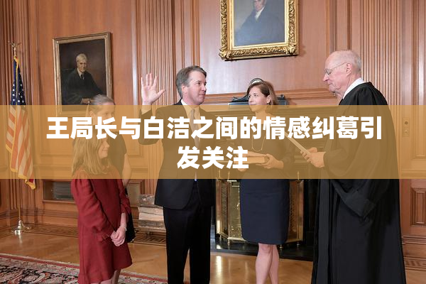 王局长与白洁之间的情感纠葛引发关注