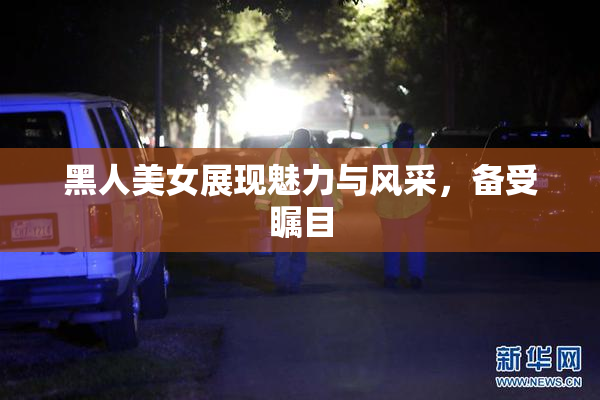 黑人美女展现魅力与风采，备受瞩目