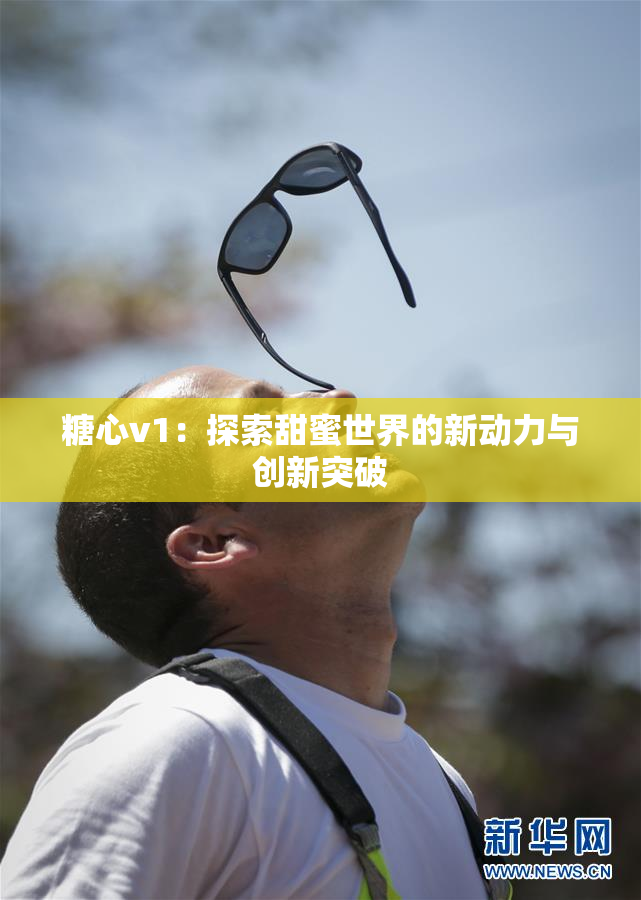 糖心v1：探索甜蜜世界的新动力与创新突破