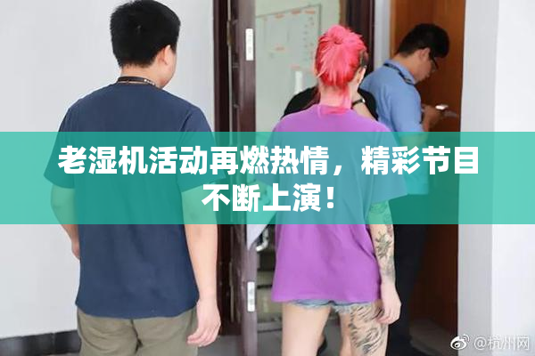 老湿机活动再燃热情，精彩节目不断上演！