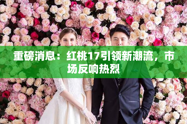 重磅消息：红桃17引领新潮流，市场反响热烈