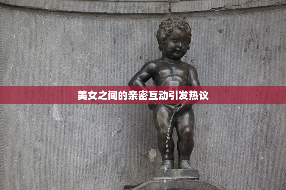 美女之间的亲密互动引发热议