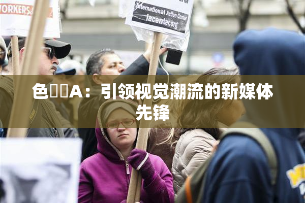 色妺妺A：引领视觉潮流的新媒体先锋