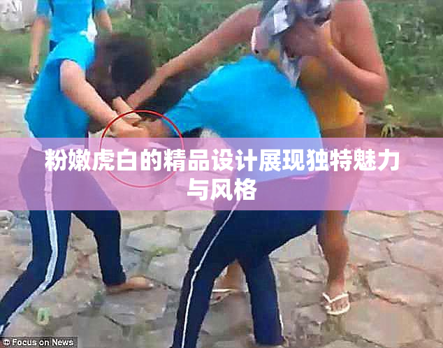 粉嫩虎白的精品设计展现独特魅力与风格