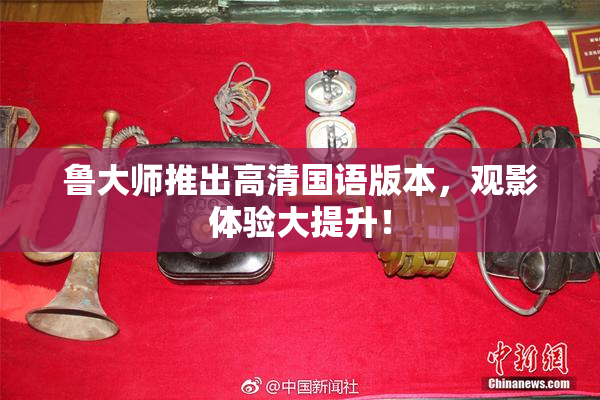 鲁大师推出高清国语版本，观影体验大提升！