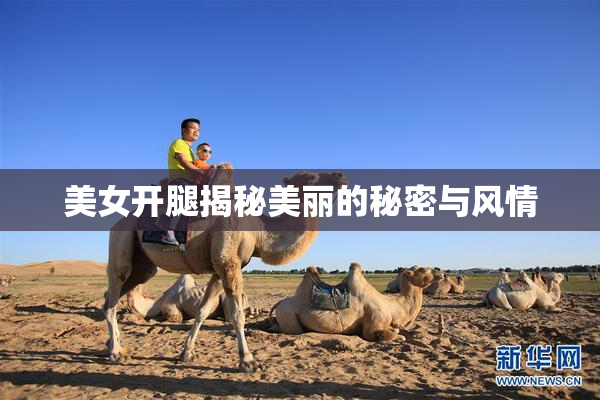 美女开腿揭秘美丽的秘密与风情