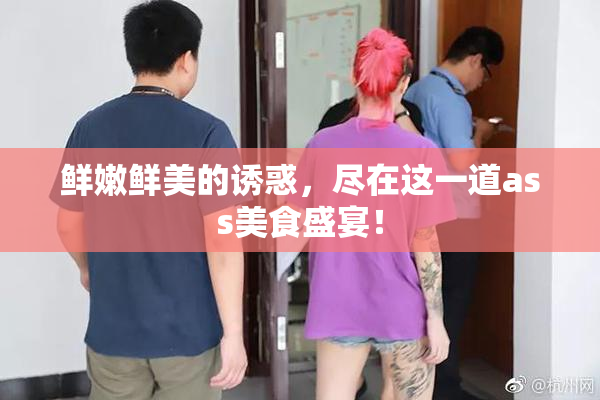 鲜嫩鲜美的诱惑，尽在这一道ass美食盛宴！