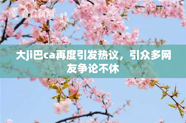 大ji巴ca再度引发热议，引众多网友争论不休
