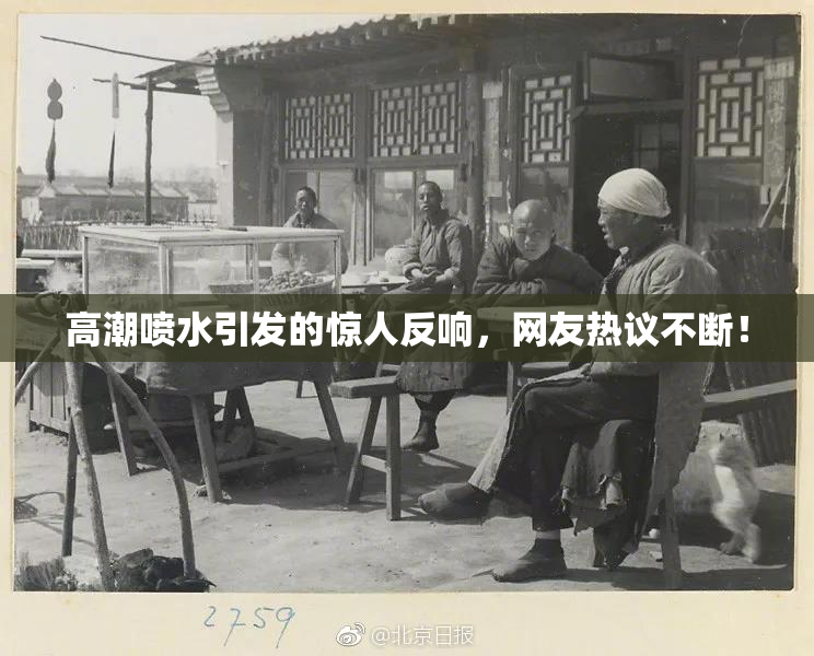 高潮喷水引发的惊人反响，网友热议不断！