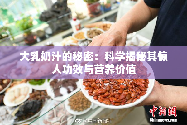 大乳奶汁的秘密：科学揭秘其惊人功效与营养价值