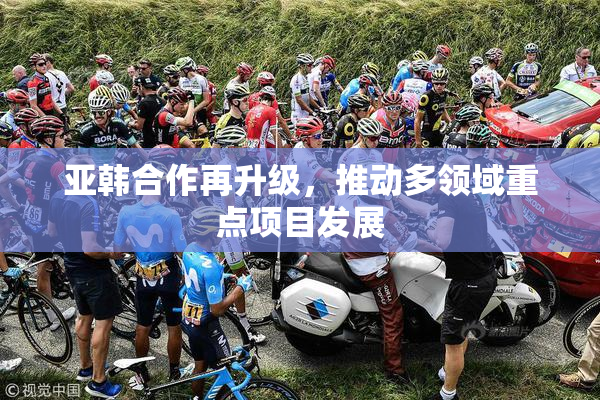 亚韩合作再升级，推动多领域重点项目发展