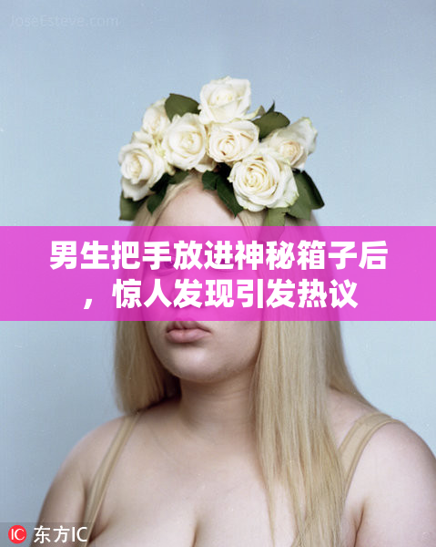 男生把手放进神秘箱子后，惊人发现引发热议