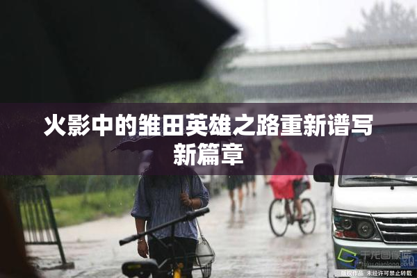 火影中的雏田英雄之路重新谱写新篇章