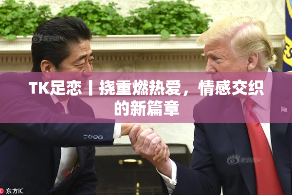 TK足恋丨挠重燃热爱，情感交织的新篇章