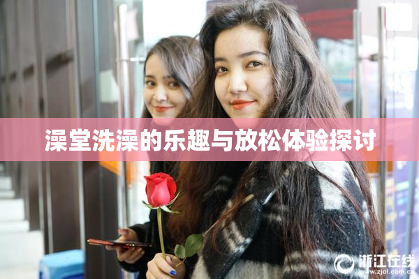 澡堂洗澡的乐趣与放松体验探讨