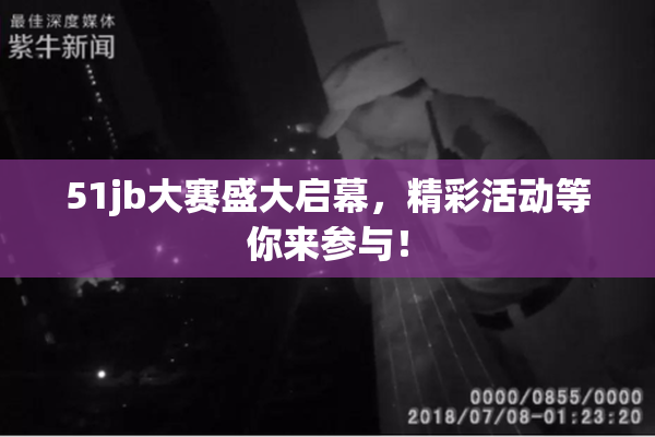 51jb大赛盛大启幕，精彩活动等你来参与！