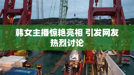 韩女主播惊艳亮相 引发网友热烈讨论