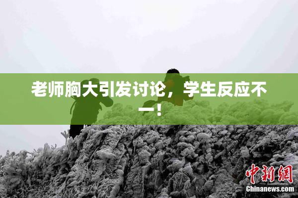 老师胸大引发讨论，学生反应不一！