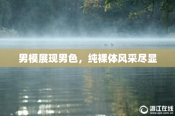 男模展现男色，纯裸体风采尽显