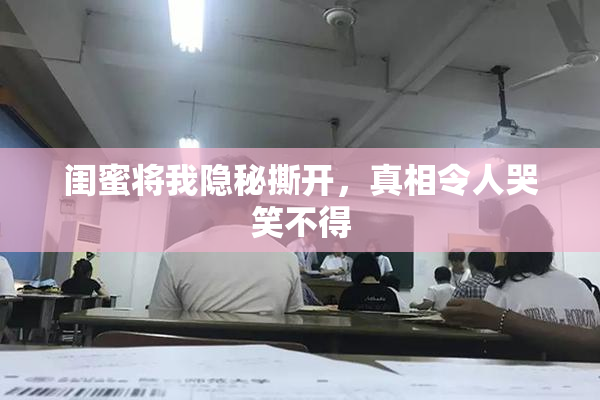 闺蜜将我隐秘撕开，真相令人哭笑不得