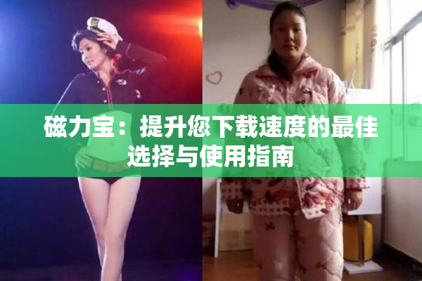 磁力宝：提升您下载速度的最佳选择与使用指南