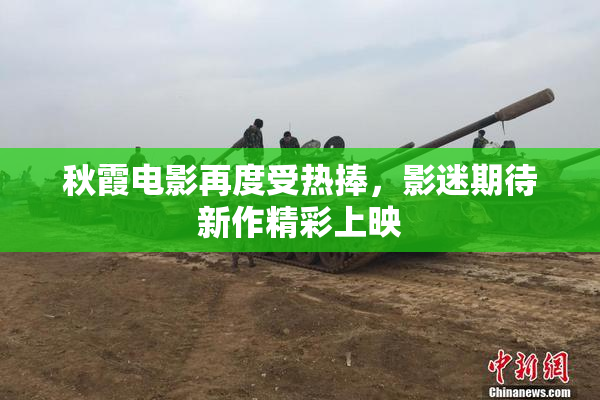 秋霞电影再度受热捧，影迷期待新作精彩上映