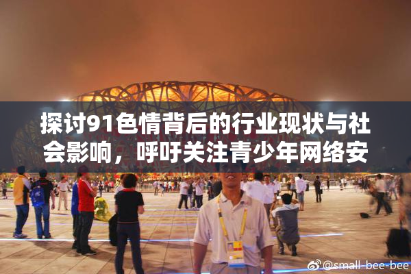 探讨91色情背后的行业现状与社会影响，呼吁关注青少年网络安全
