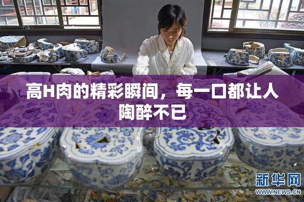 高H肉的精彩瞬间，每一口都让人陶醉不已