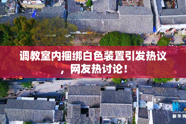 调教室内捆绑白色装置引发热议，网友热讨论！
