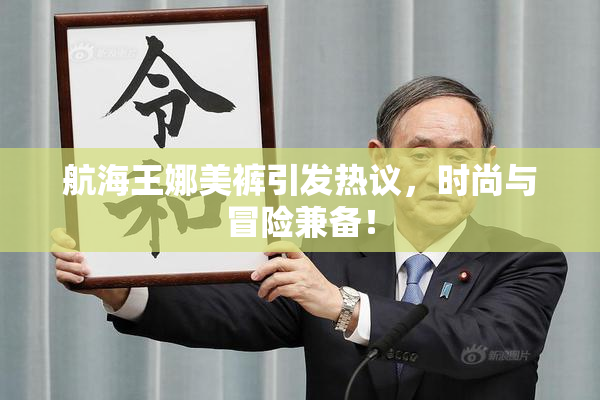 航海王娜美裤引发热议，时尚与冒险兼备！