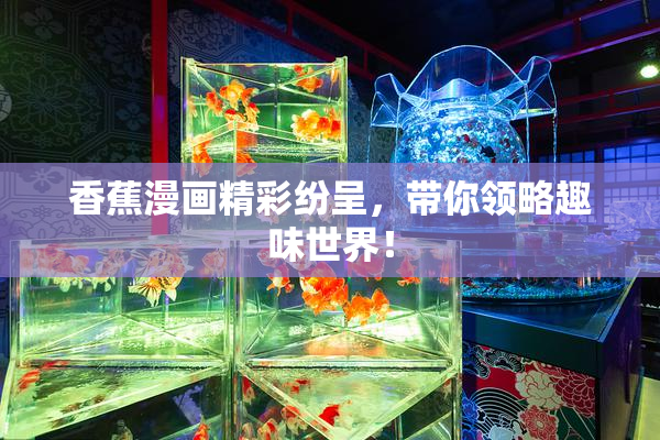 香蕉漫画精彩纷呈，带你领略趣味世界！