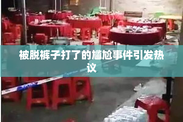 被脱裤子打了的尴尬事件引发热议