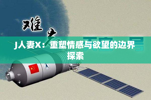J人妻X：重塑情感与欲望的边界探索