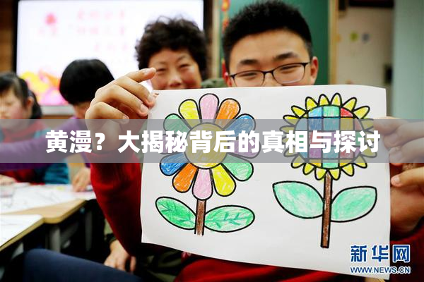 黄漫？大揭秘背后的真相与探讨