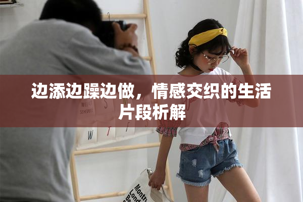 边添边躁边做，情感交织的生活片段析解