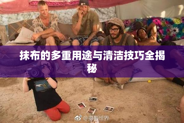 抹布的多重用途与清洁技巧全揭秘