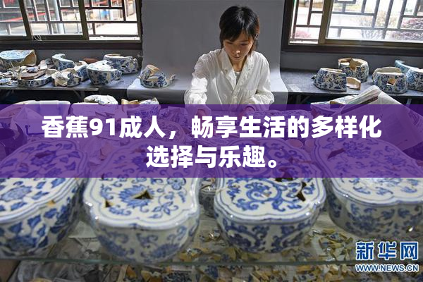香蕉91成人，畅享生活的多样化选择与乐趣。