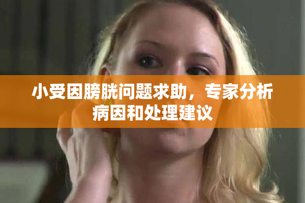 小受因膀胱问题求助，专家分析病因和处理建议
